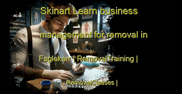 Skinart Learn business management for removal in Faglekarr | RemovalTraining | RemovalClasses | SkinartTraining-Sweden